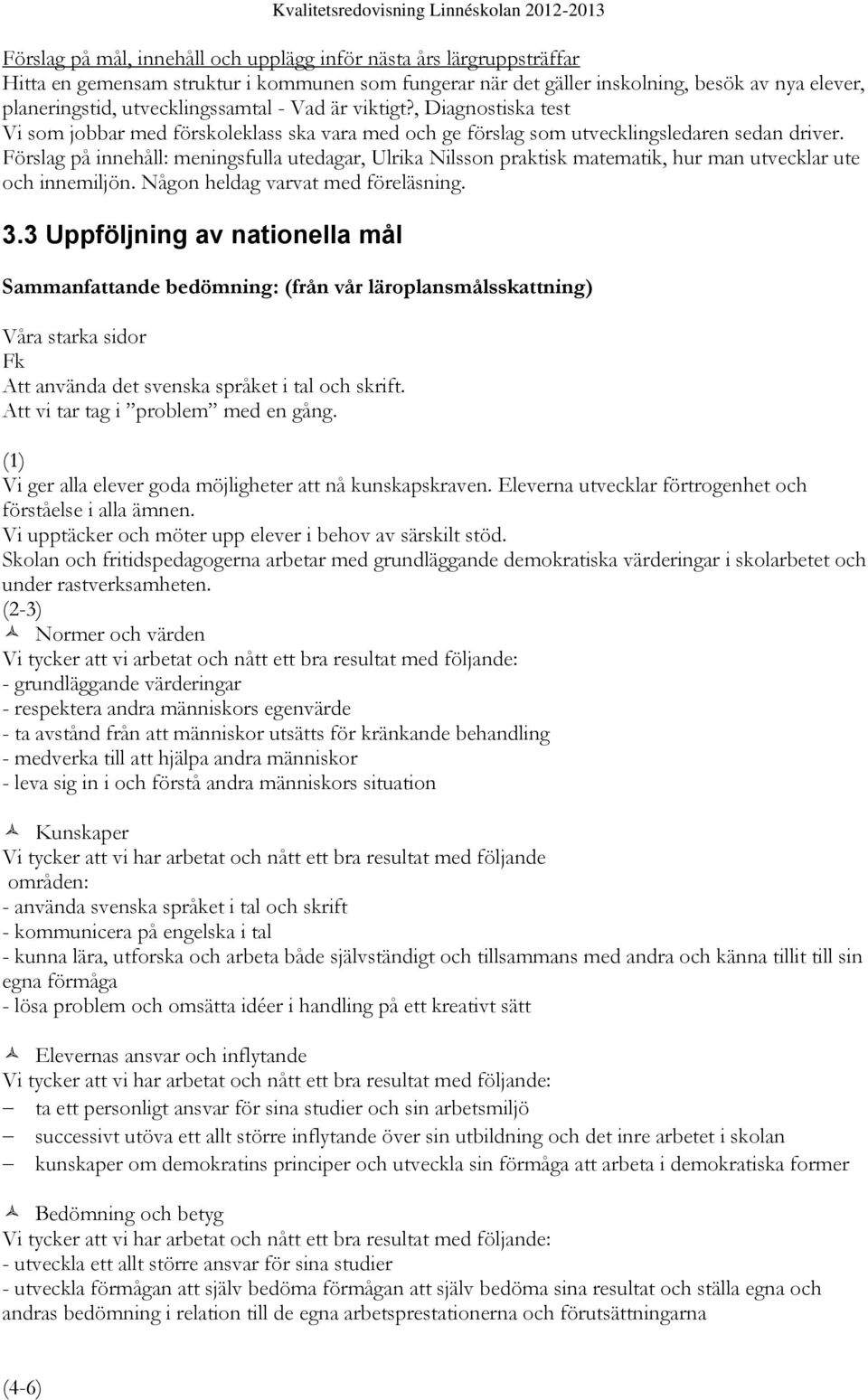 Förslag på innehåll: meningsfulla utedagar, Ulrika Nilsson praktisk matematik, hur man utvecklar ute och innemiljön. Någon heldag varvat med föreläsning. 3.