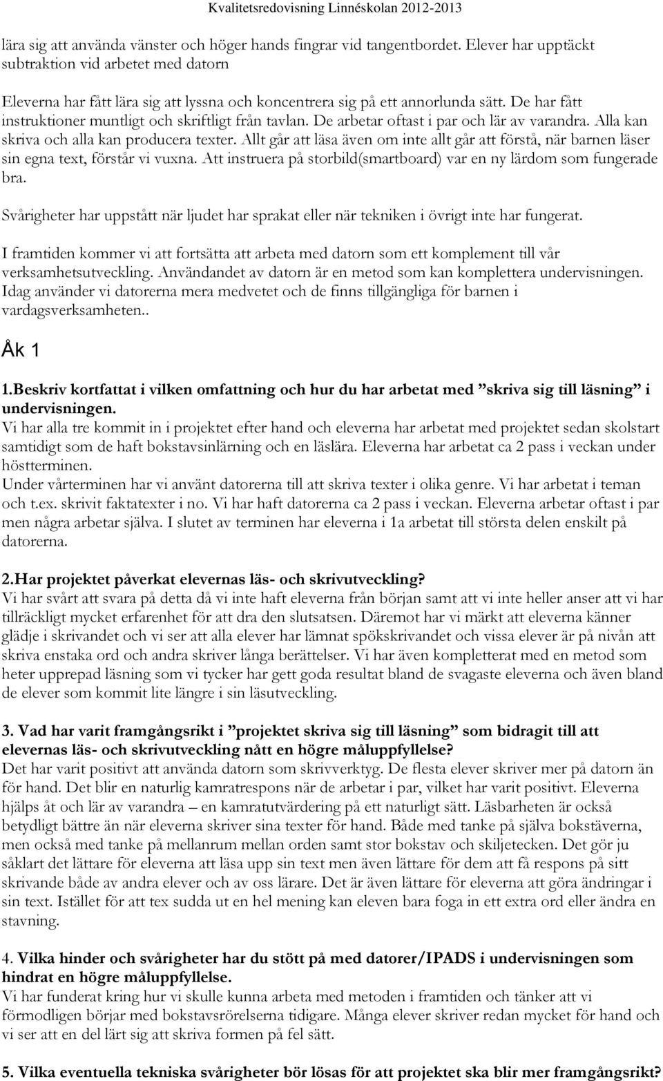 De arbetar oftast i par och lär av varandra. Alla kan skriva och alla kan producera texter. Allt går att läsa även om inte allt går att förstå, när barnen läser sin egna text, förstår vi vuxna.