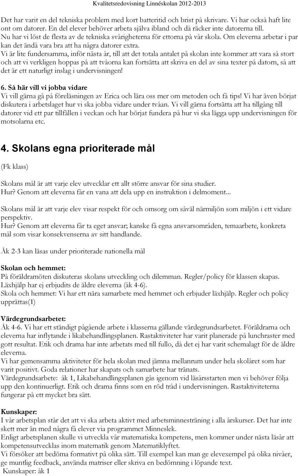 Vi är lite fundersamma, inför nästa år, till att det totala antalet på skolan inte kommer att vara så stort och att vi verkligen hoppas på att tvåorna kan fortsätta att skriva en del av sina texter