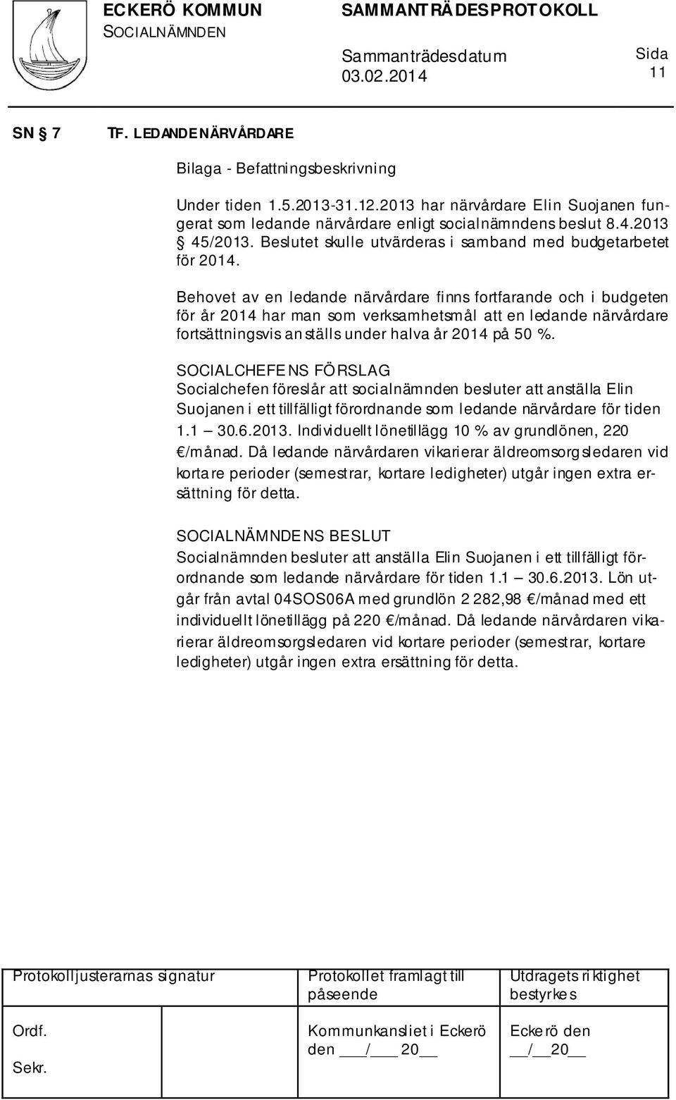 Behovet av en ledande närvårdare finns fortfarande och i budgeten för år 2014 har man som verksamhetsmål att en ledande närvårdare fortsättningsvis an ställs under halva år 2014 på 50 %.