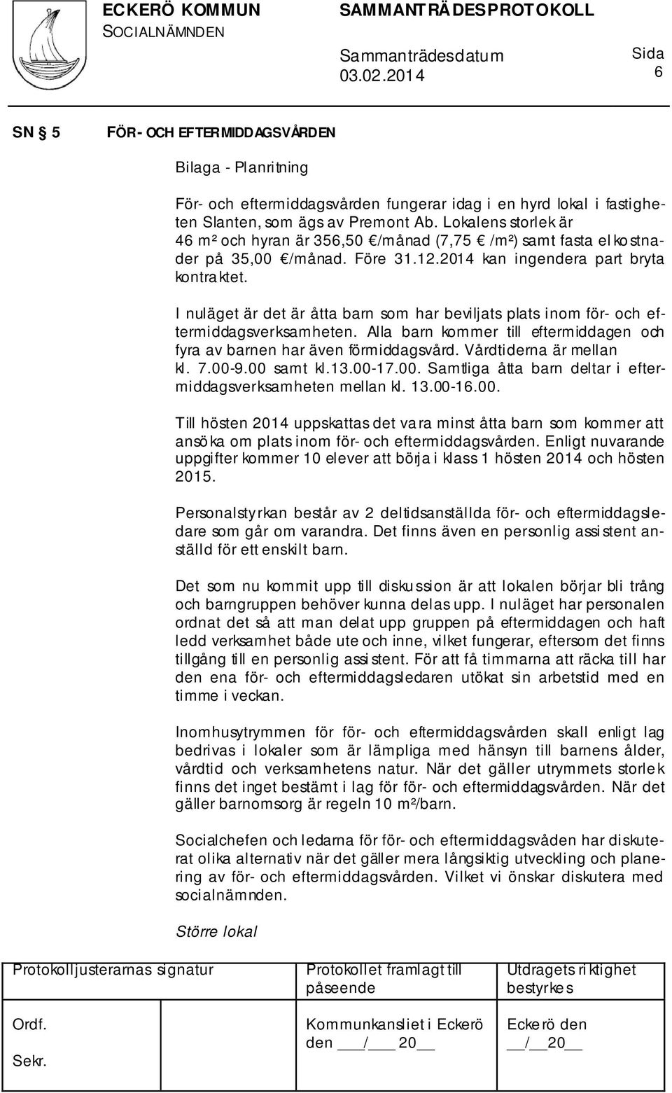 I nuläget är det är åtta barn som har beviljats plats inom för- och eftermiddagsverksamheten. Alla barn kommer till eftermiddagen och fyra av barnen har även förmiddagsvård. Vårdtiderna är mellan kl.