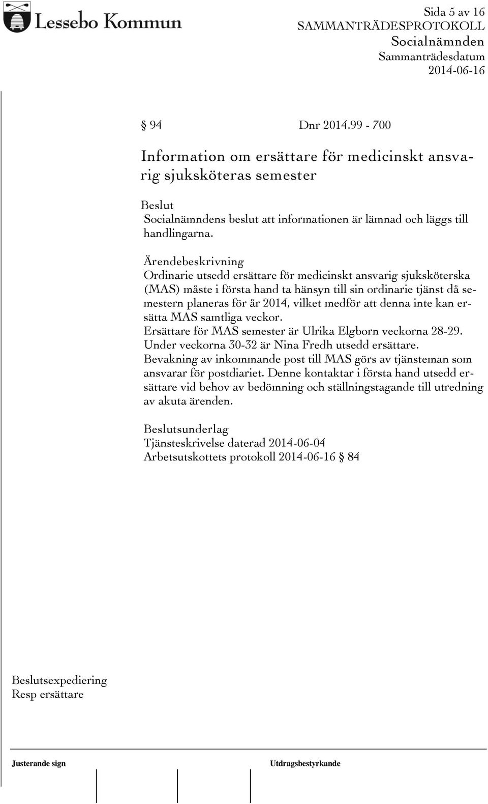 ersätta MAS samtliga veckor. Ersättare för MAS semester är Ulrika Elgborn veckorna 28-29. Under veckorna 30-32 är Nina Fredh utsedd ersättare.