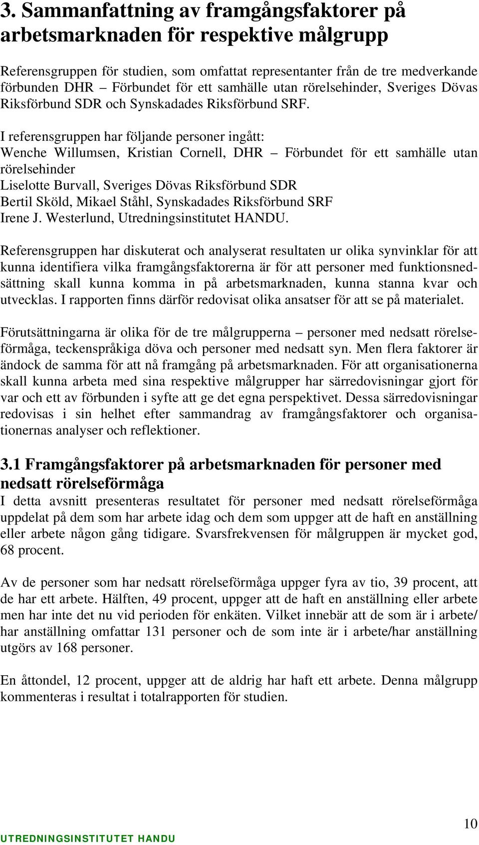 I referensgruppen har följande personer ingått: Wenche Willumsen, Kristian Cornell, Förbundet för ett samhälle utan rörelsehinder Liselotte Burvall, Sveriges Dövas Riksförbund Bertil Sköld, Mikael