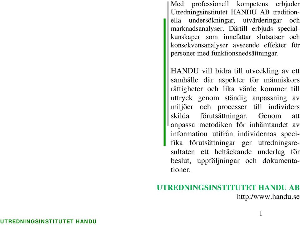 HANDU vill bidra till utveckling av ett samhälle där aspekter för människors rättigheter och lika värde kommer till uttryck genom ständig anpassning av miljöer och processer till