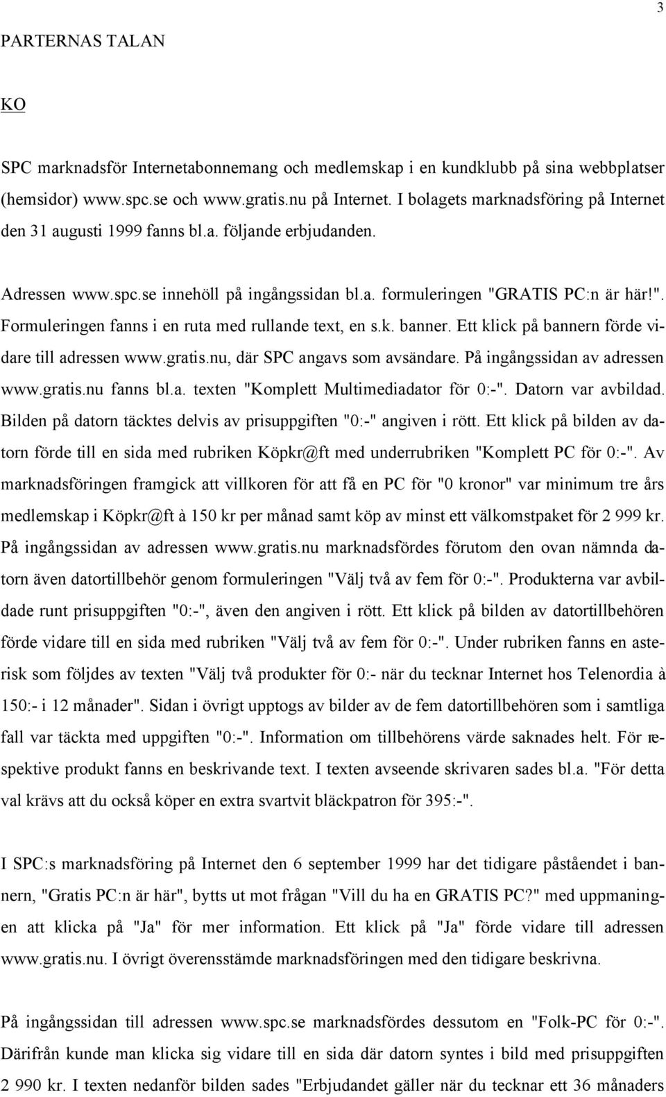 RATIS PC:n är här!". Formuleringen fanns i en ruta med rullande text, en s.k. banner. Ett klick på bannern förde vidare till adressen www.gratis.nu, där SPC angavs som avsändare.