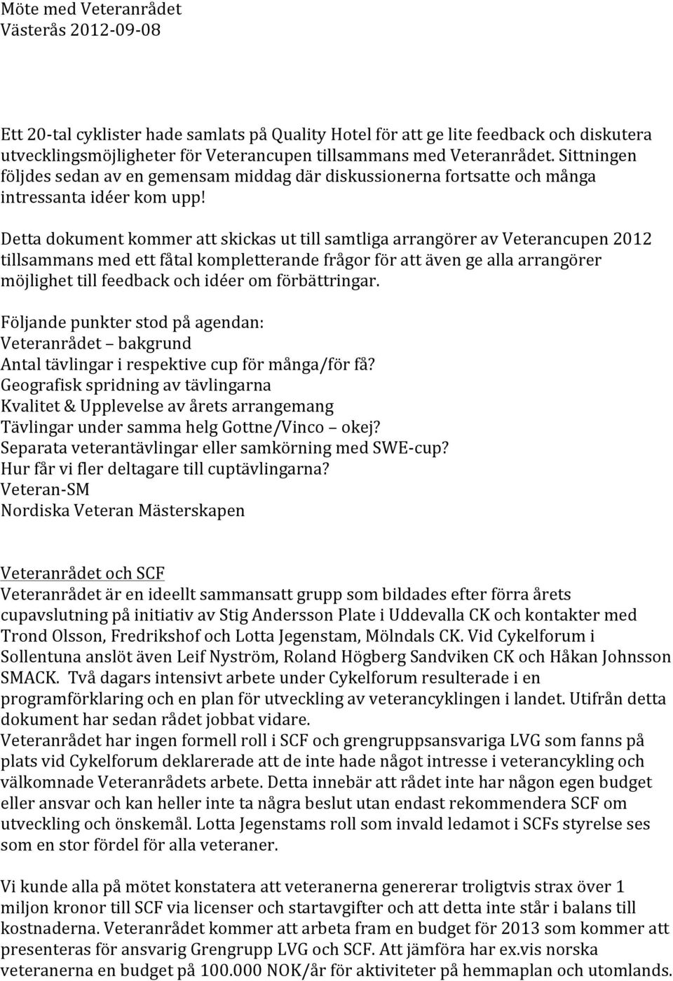 Detta dokument kommer att skickas ut till samtliga arrangörer av Veterancupen 2012 tillsammans med ett fåtal kompletterande frågor för att även ge alla arrangörer möjlighet till feedback och idéer om