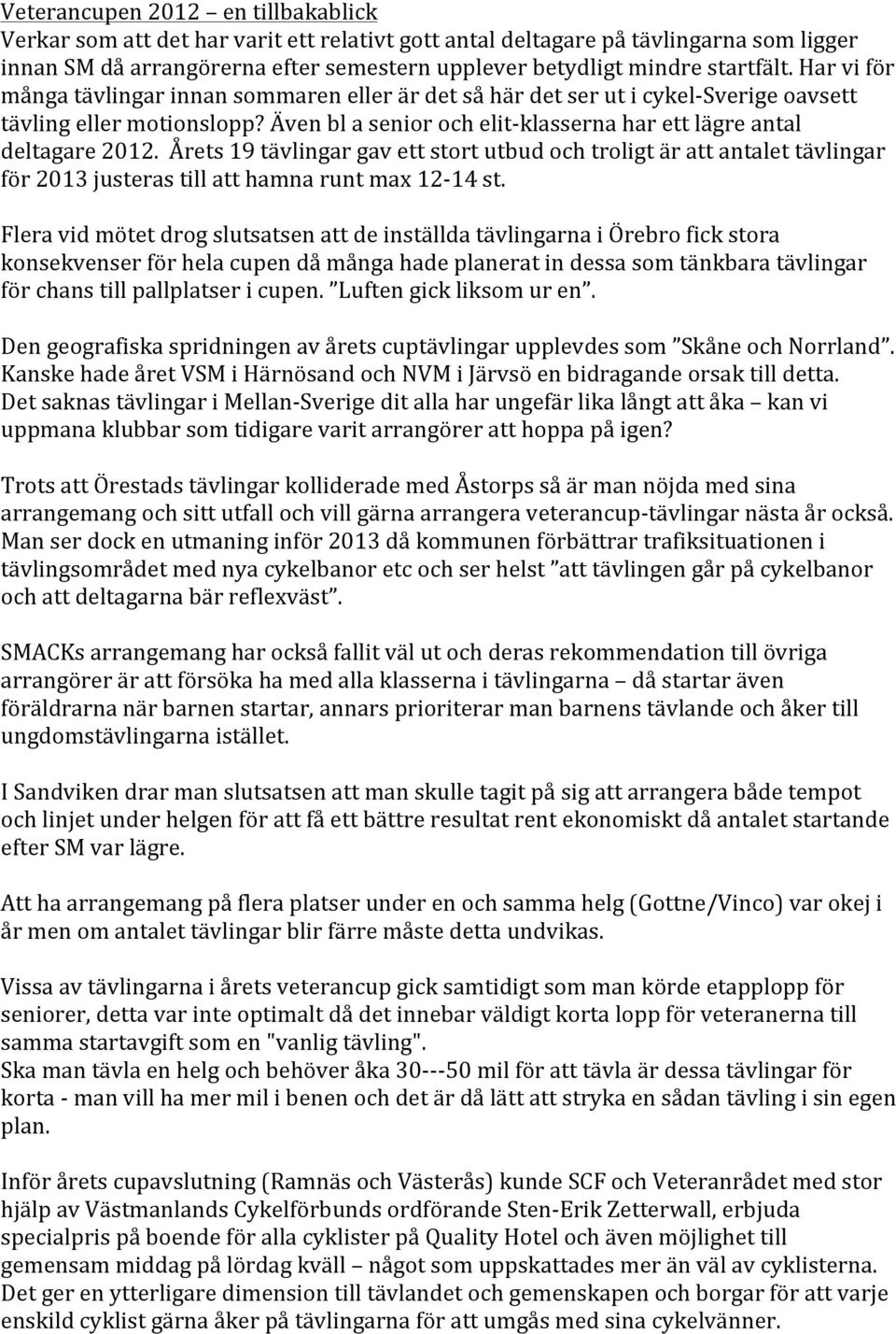 Även bl a senior och elit- klasserna har ett lägre antal deltagare 2012. Årets 19 tävlingar gav ett stort utbud och troligt är att antalet tävlingar för 2013 justeras till att hamna runt max 12-14 st.