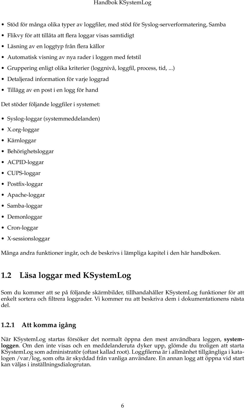 ..) Detaljerad information för varje loggrad Tillägg av en post i en logg för hand Det stöder följande loggfiler i systemet: Syslog-loggar (systemmeddelanden) X.