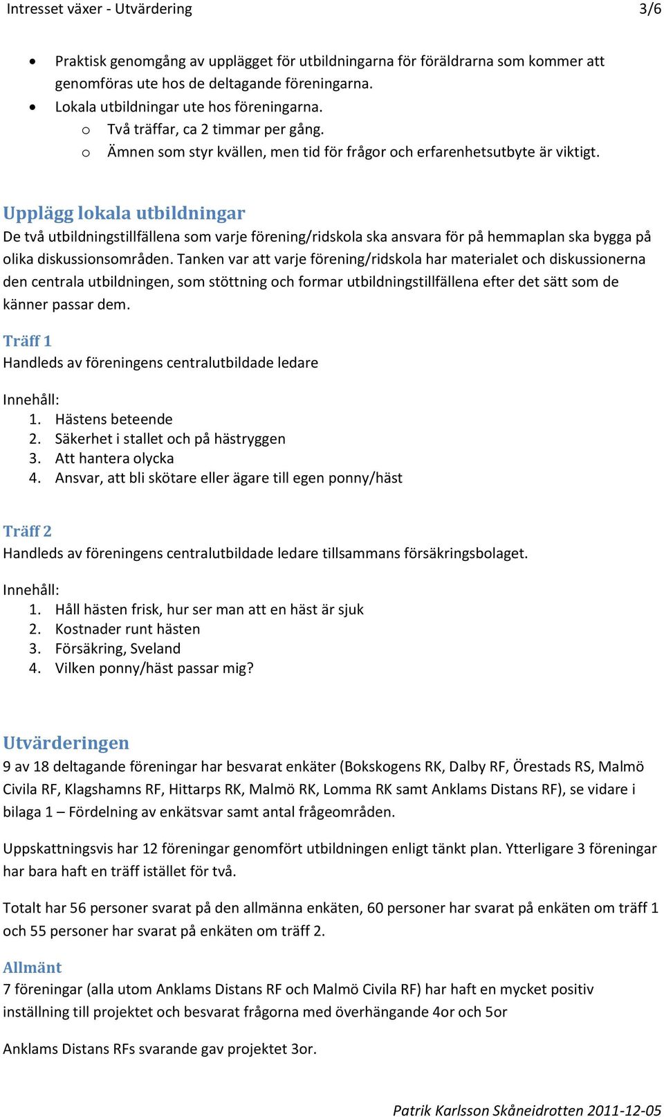 Upplägg lokala utbildningar De två utbildningstillfällena som varje förening/ridskola ska ansvara för på hemmaplan ska bygga på olika diskussionsområden.