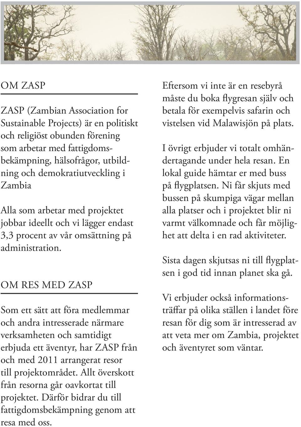 Om Res med ZASP Som ett sätt att föra medlemmar och andra intresserade närmare verksamheten och samtidigt erbjuda ett äventyr, har ZASP från och med 2011 arrangerat resor till projektområdet.