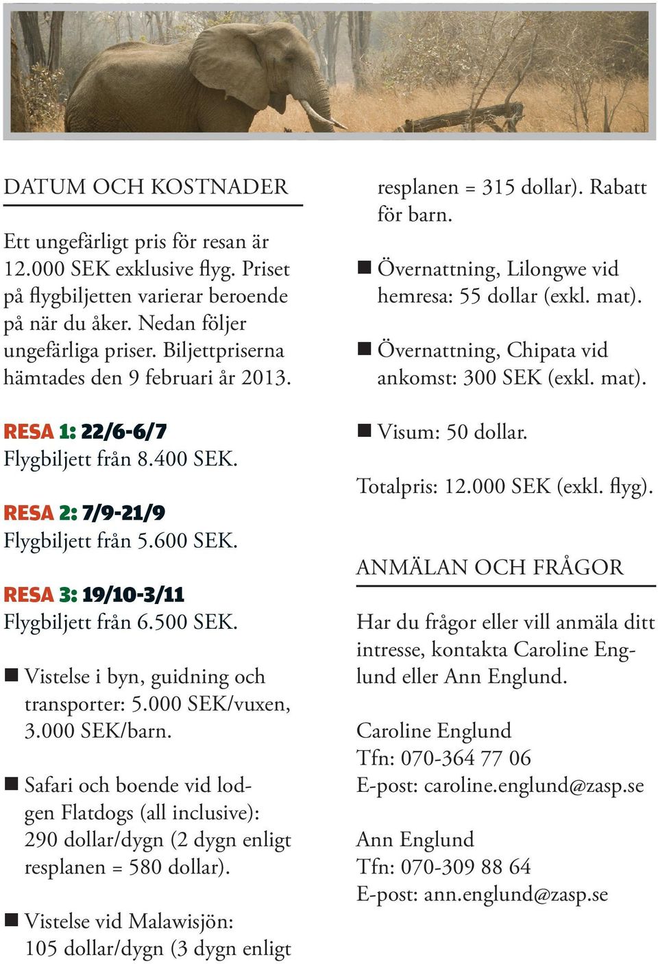 Vistelse i byn, guidning och transporter: 5.000 SEK/vuxen, 3.000 SEK/barn. Safari och boende vid lodgen Flatdogs (all inclusive): 290 dollar/dygn (2 dygn enligt resplanen = 580 dollar).