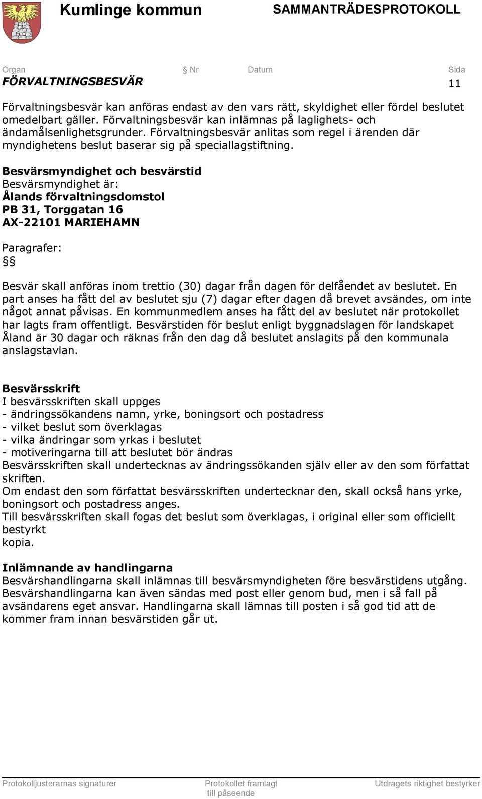 Besvärsmyndighet och besvärstid Besvärsmyndighet är: Ålands förvaltningsdomstol PB 31, Torggatan 16 AX-22101 MARIEHAMN Paragrafer: Besvär skall anföras inom trettio (30) dagar från dagen för