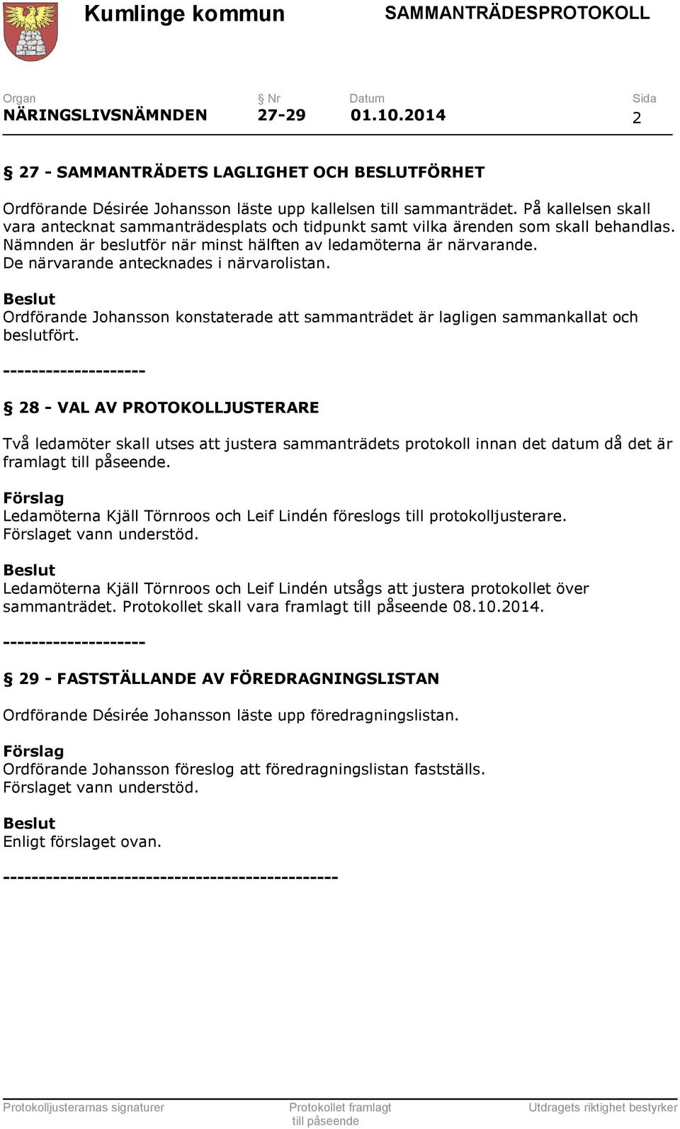 De närvarande antecknades i närvarolistan. Ordförande Johansson konstaterade att sammanträdet är lagligen sammankallat och beslutfört.