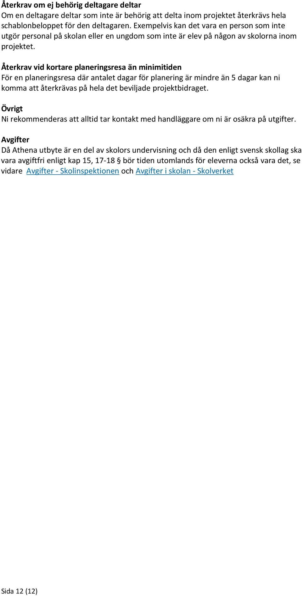 Återkrav vid kortare planeringsresa än minimitiden För en planeringsresa där antalet dagar för planering är mindre än 5 dagar kan ni komma att återkrävas på hela det beviljade projektbidraget.