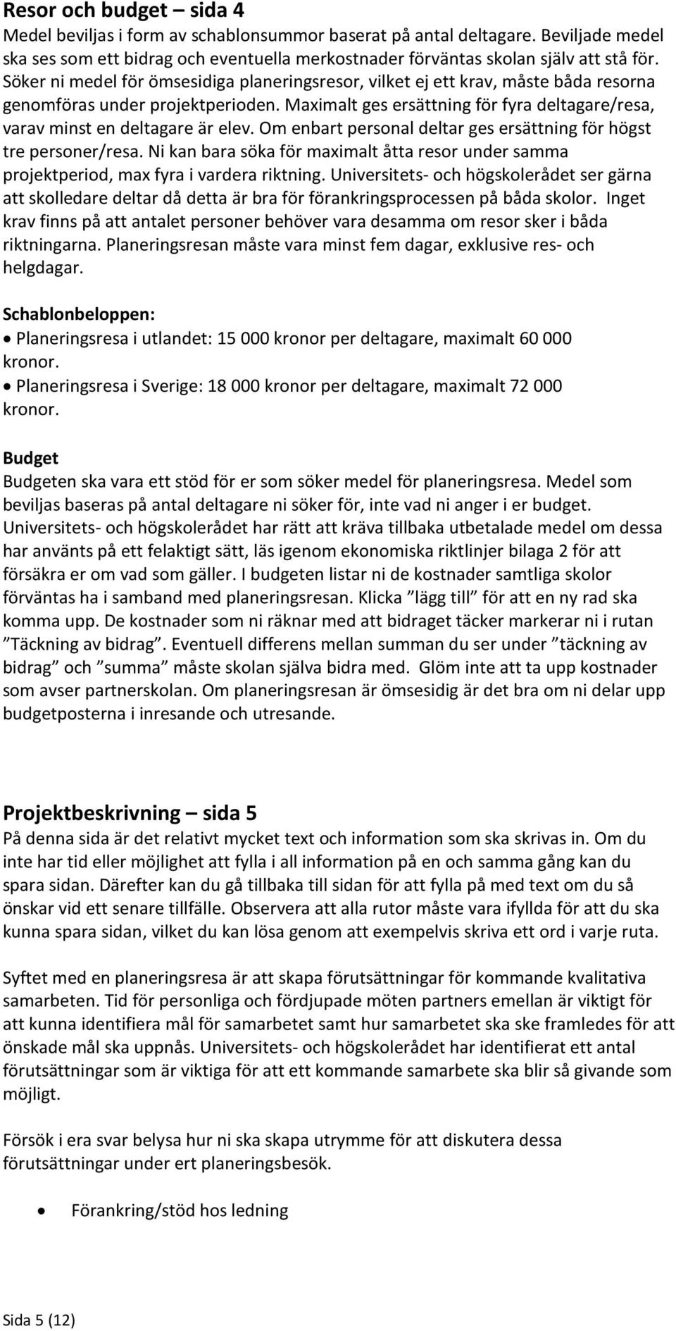 Maximalt ges ersättning för fyra deltagare/resa, varav minst en deltagare är elev. Om enbart personal deltar ges ersättning för högst tre personer/resa.