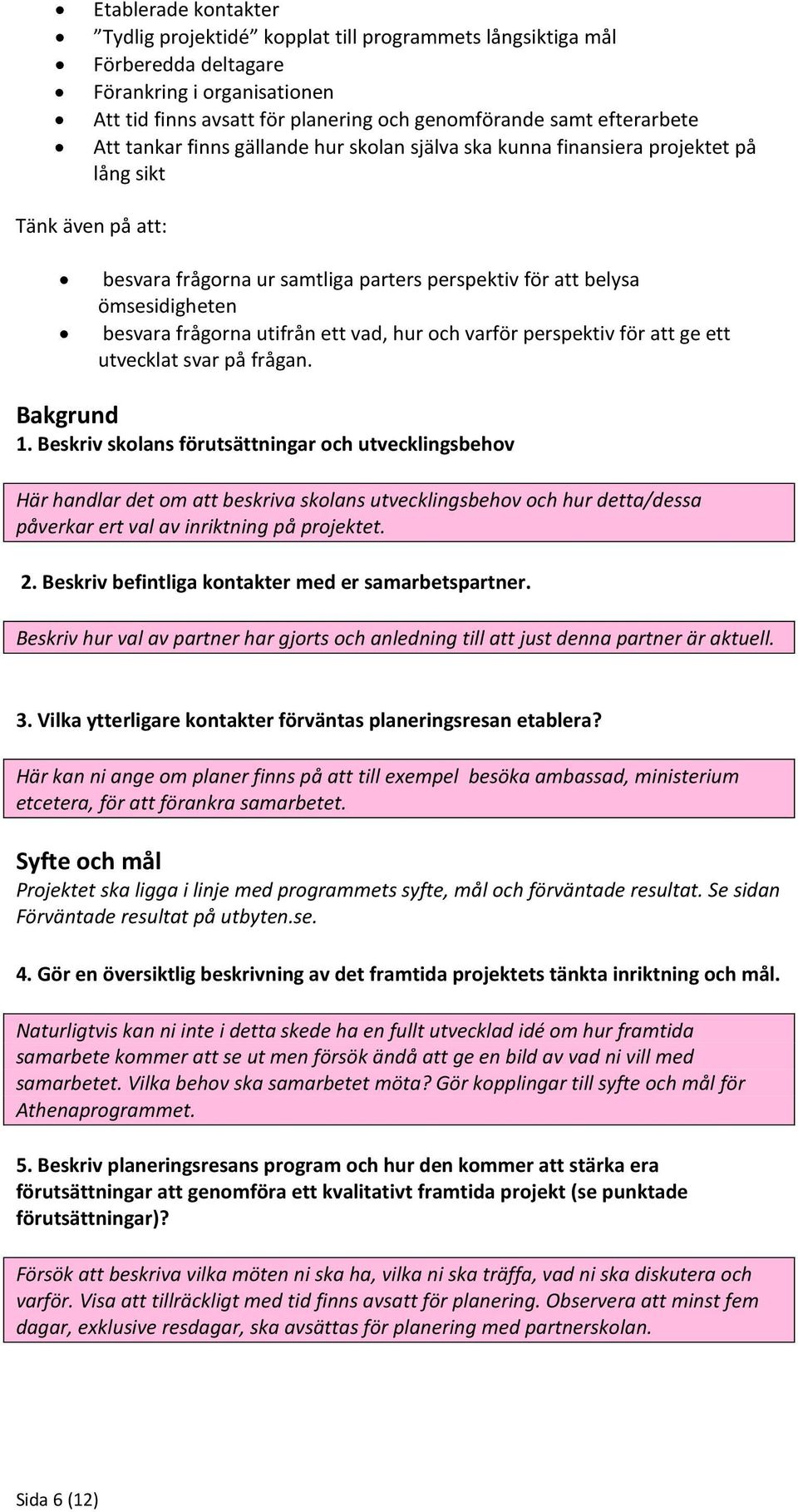 frågorna utifrån ett vad, hur och varför perspektiv för att ge ett utvecklat svar på frågan. Bakgrund 1.