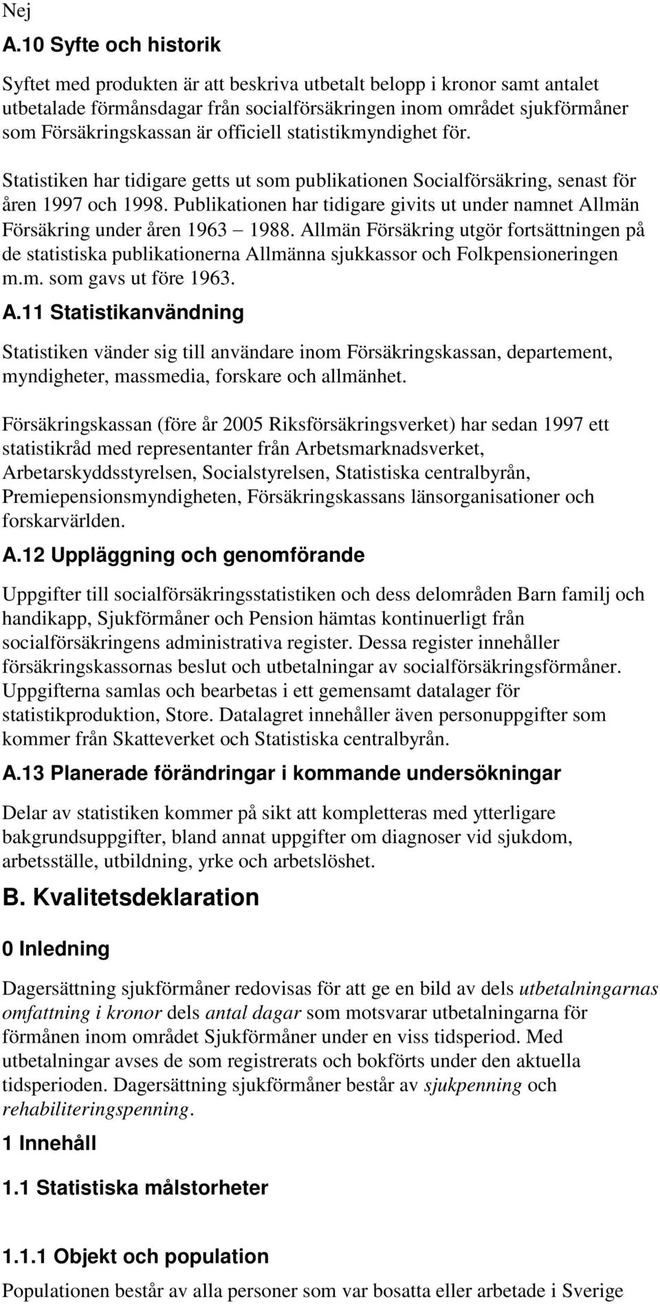 officiell statistikmyndighet för. Statistiken har tidigare getts ut som publikationen Socialförsäkring, senast för åren 1997 och 1998.