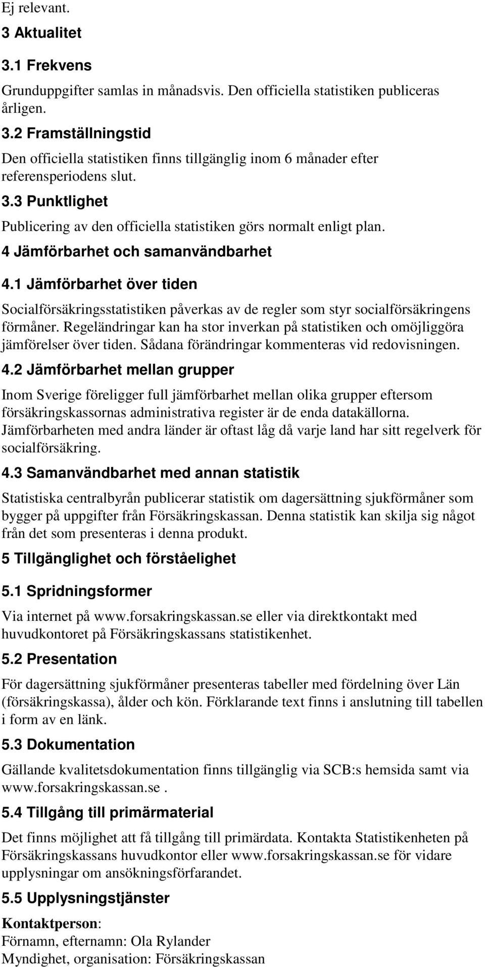 1 Jämförbarhet över tiden Socialförsäkringsstatistiken påverkas av de regler som styr socialförsäkringens förmåner.