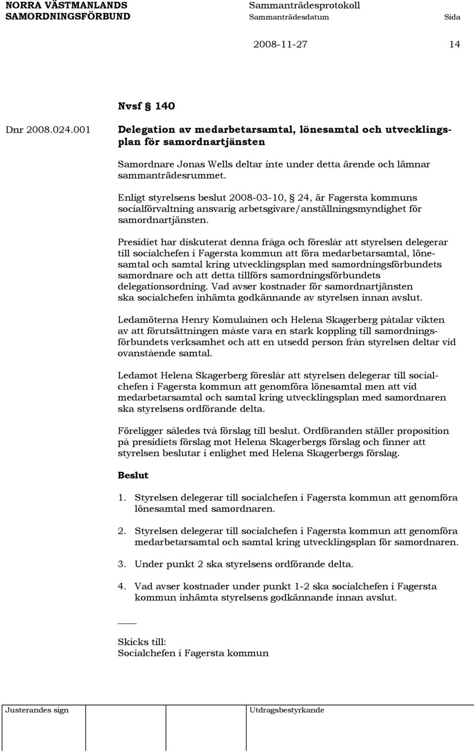 Enligt styrelsens beslut 2008-03-10, 24, är Fagersta kommuns socialförvaltning ansvarig arbetsgivare/anställningsmyndighet för samordnartjänsten.