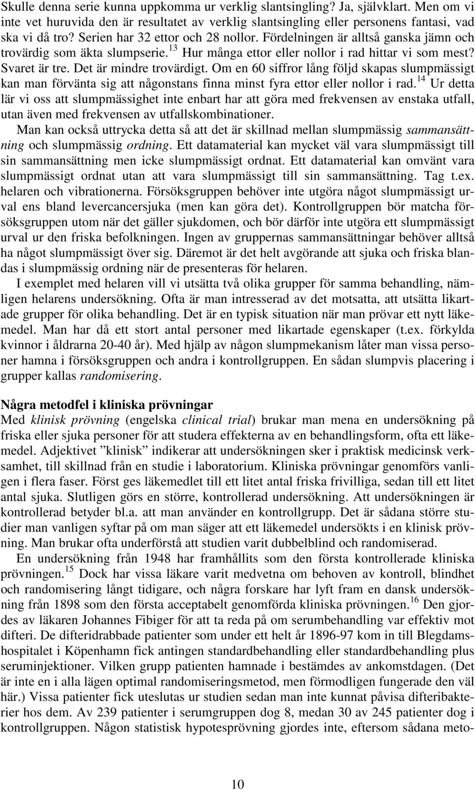 Det är mindre trovärdigt. Om en 60 siffror lång följd skapas slumpmässigt kan man förvänta sig att någonstans finna minst fyra ettor eller nollor i rad.