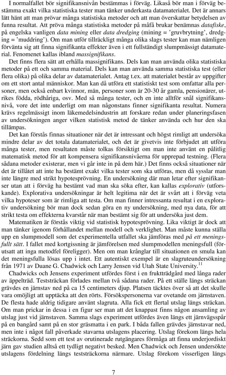 Att pröva många statistiska metoder på måfå brukar benämnas datafiske, på engelska vanligen data mining eller data dredging (mining = gruvbrytning, dredging = muddring ).