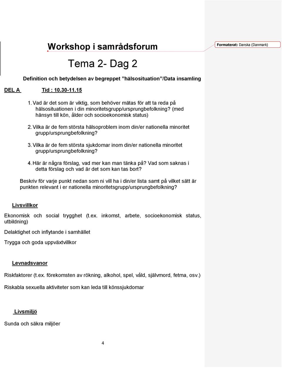 Vilka är de fem största hälsoproblem inom din/er nationella minoritet grupp/ursprungbefolkning? 3. Vilka är de fem största sjukdomar inom din/er nationella minoritet grupp/ursprungbefolkning? 4.