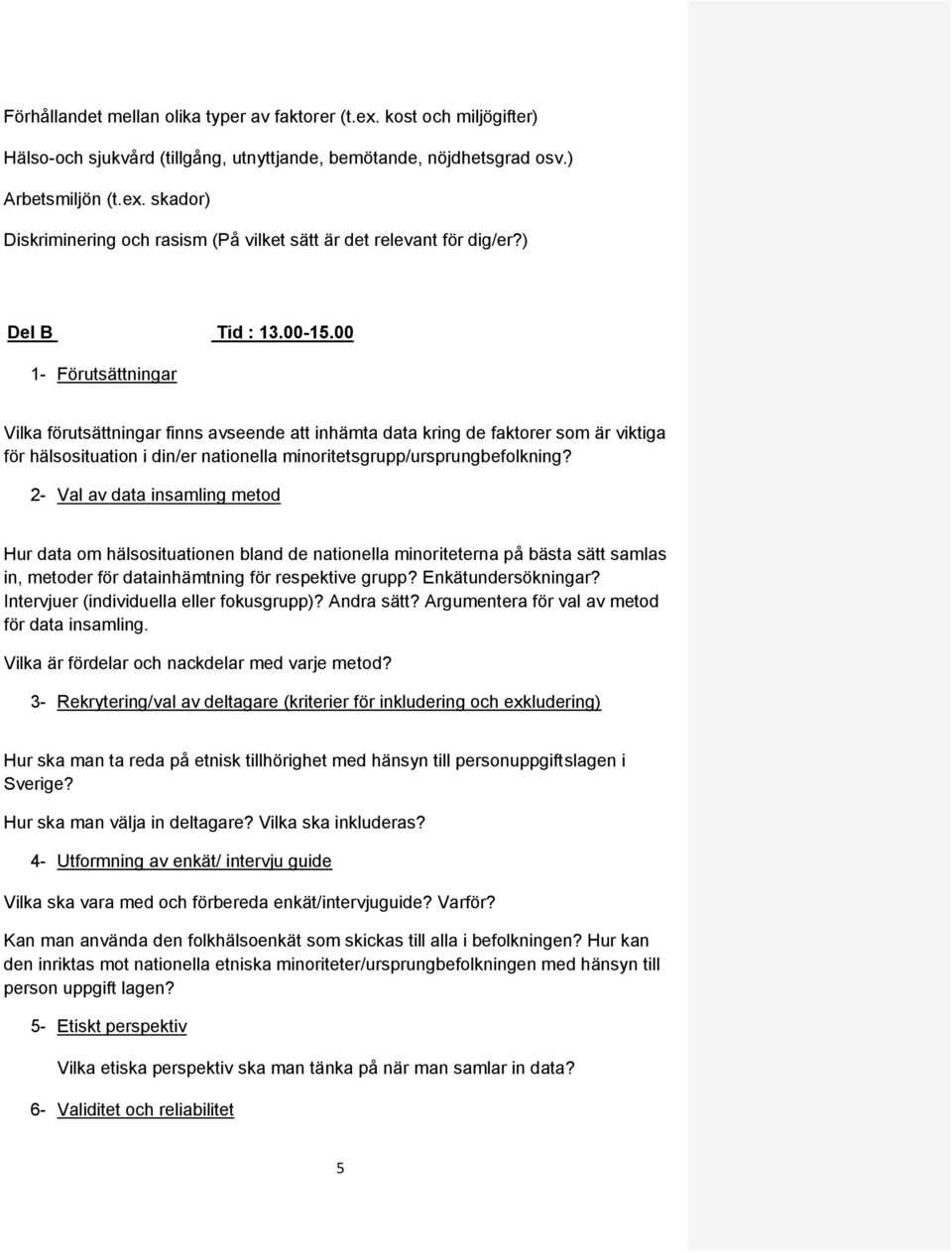 00 1- Förutsättningar Vilka förutsättningar finns avseende att inhämta data kring de faktorer som är viktiga för hälsosituation i din/er nationella minoritetsgrupp/ursprungbefolkning?