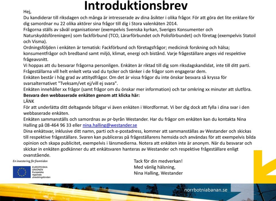 Frågorna ställs av såväl organisationer (exempelvis Svenska kyrkan, Sveriges Konsumenter och Naturskyddsföreningen) som fackförbund (TCO, Lärarförbundet och Polisförbundet) och företag (exempelvis