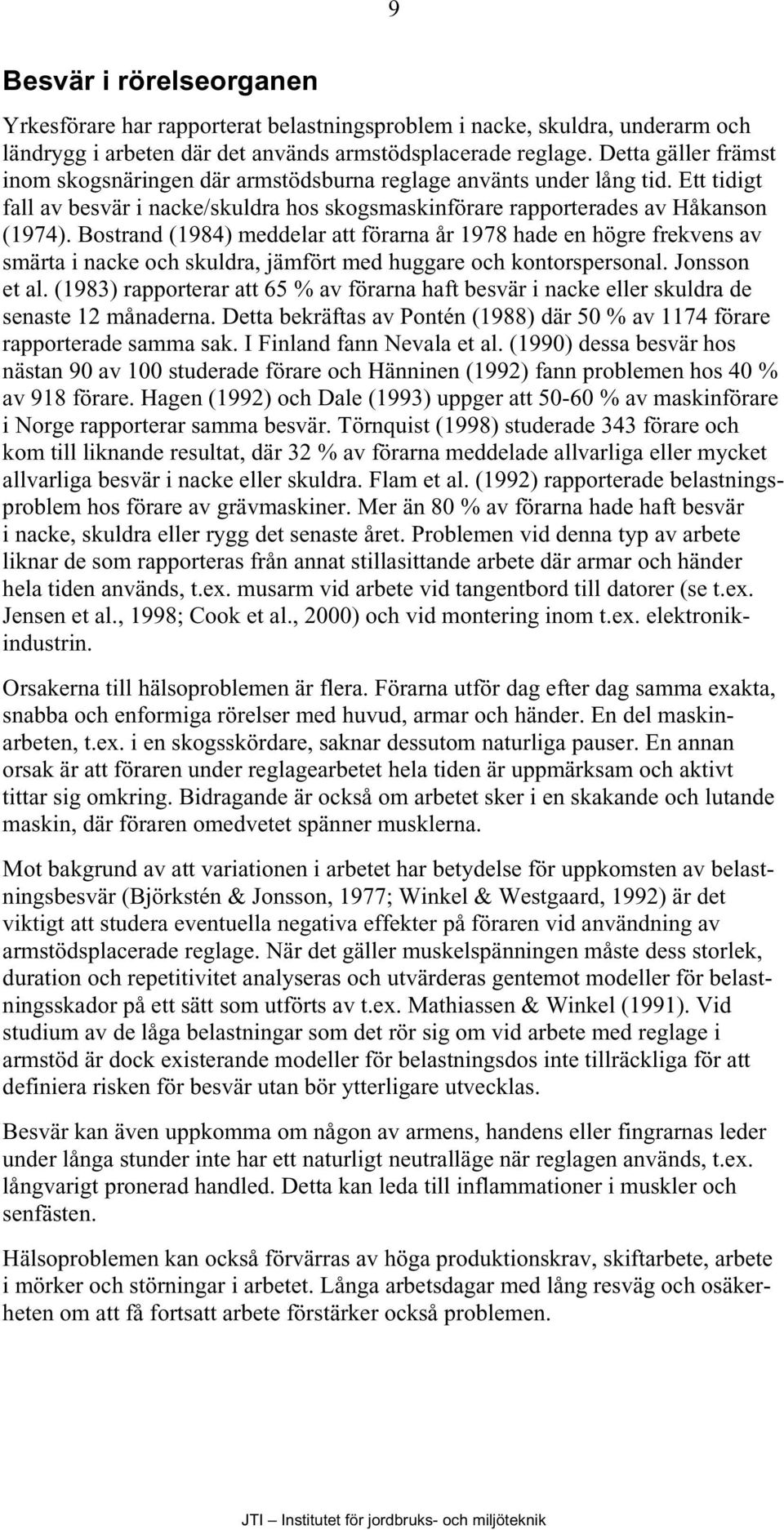 Bostrand (1984) meddelar att förarna år 1978 hade en högre frekvens av smärta i nacke och skuldra, jämfört med huggare och kontorspersonal. Jonsson et al.