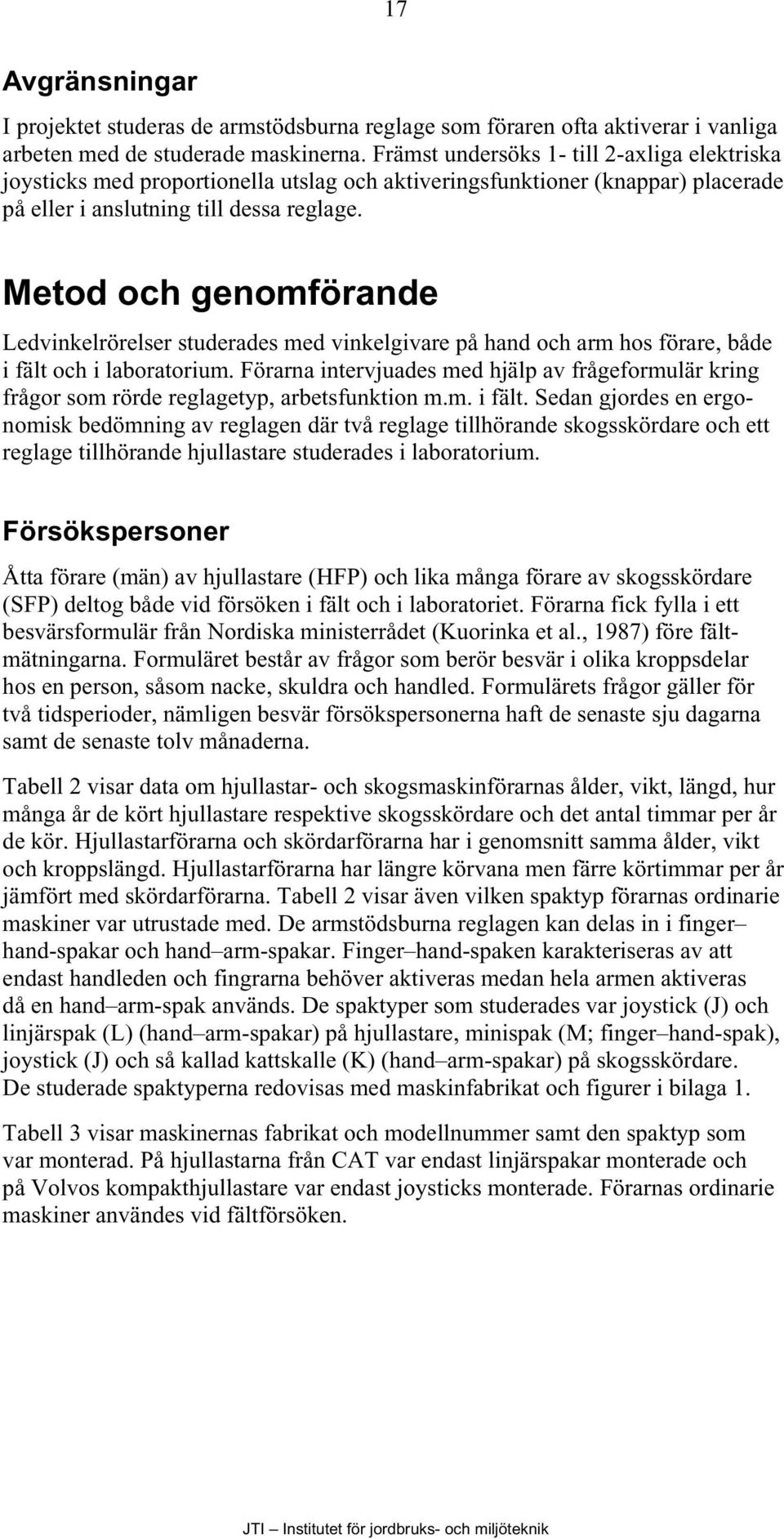 Metod och genomförande Ledvinkelrörelser studerades med vinkelgivare på hand och arm hos förare, både i fält och i laboratorium.