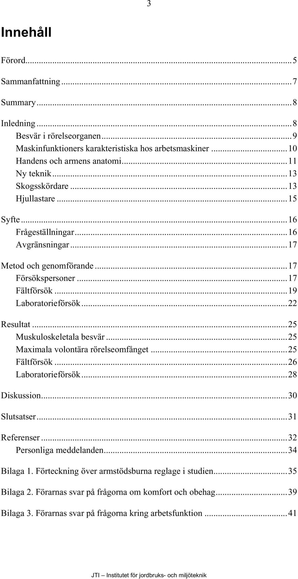 ..22 Resultat...25 Muskuloskeletala besvär...25 Maximala volontära rörelseomfånget...25 Fältförsök...26 Laboratorieförsök...28 Diskussion...30 Slutsatser...31 Referenser.