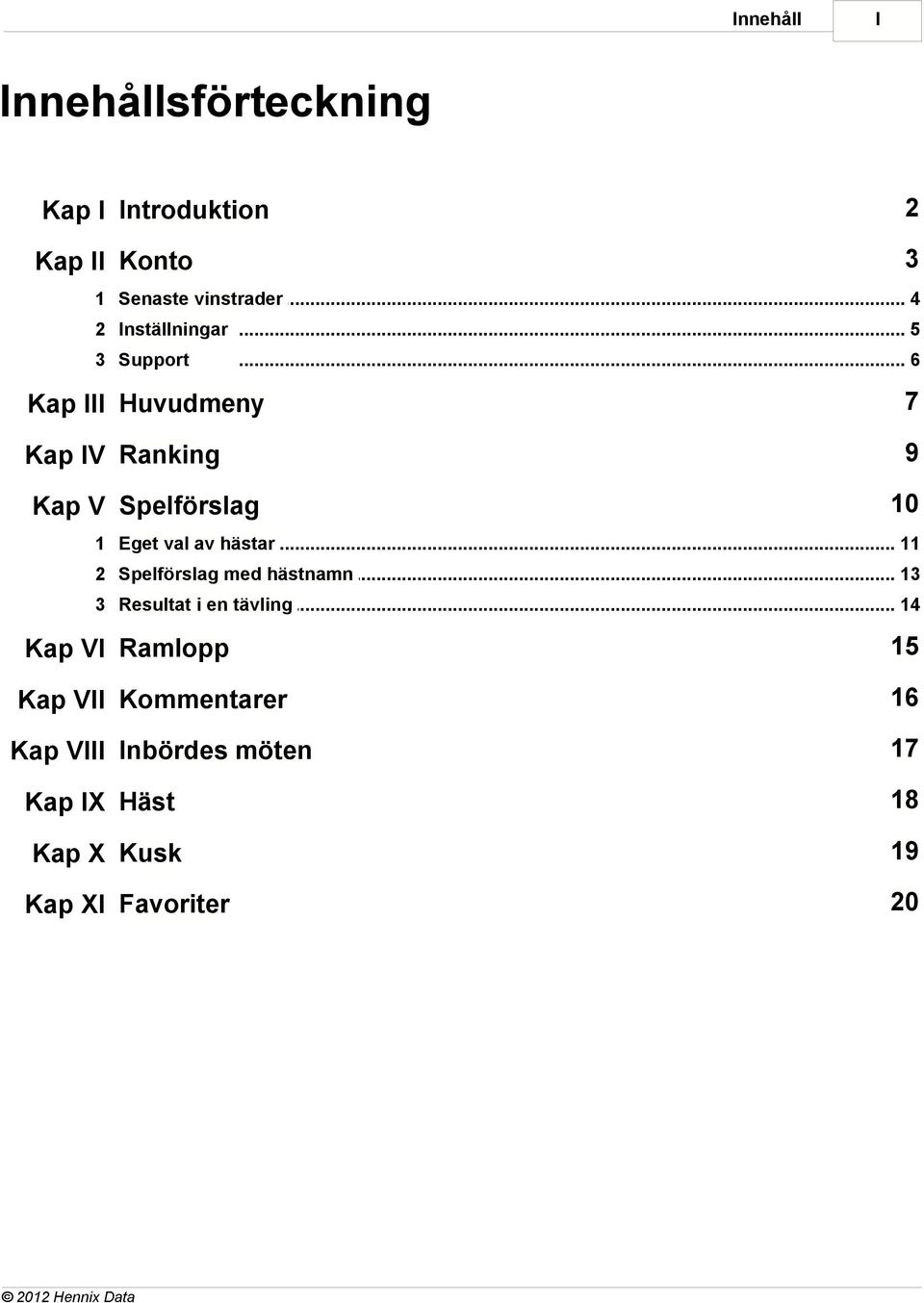 .. 6 Kap III Huvudmeny 7 Kap IV Ranking 9 Kap V Spelförslag 10 1 Eget val av hästar.