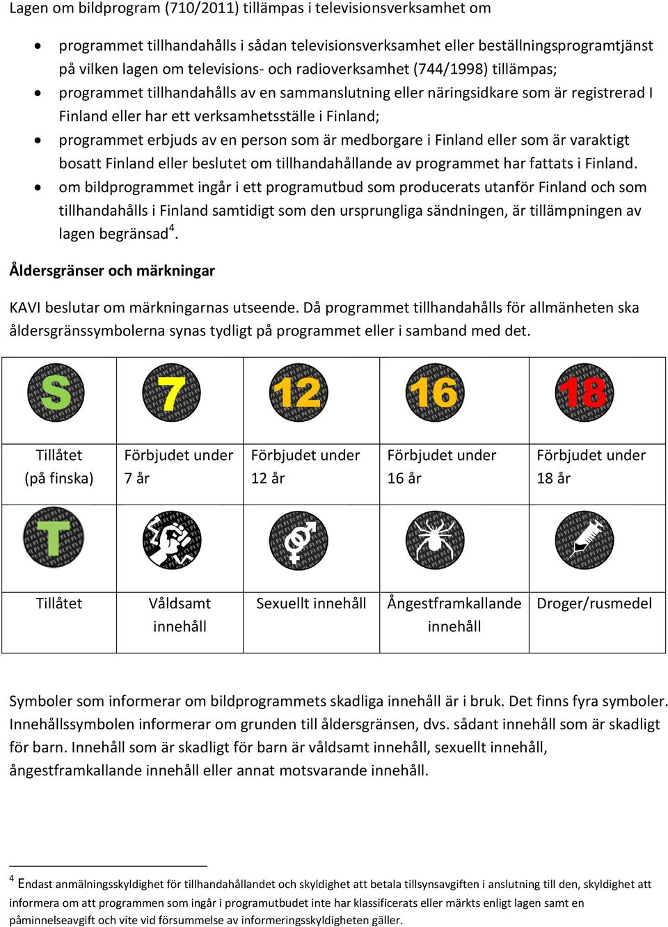 en person som är medborgare i Finland eller som är varaktigt bosatt Finland eller beslutet om tillhandahållande av programmet har fattats i Finland.