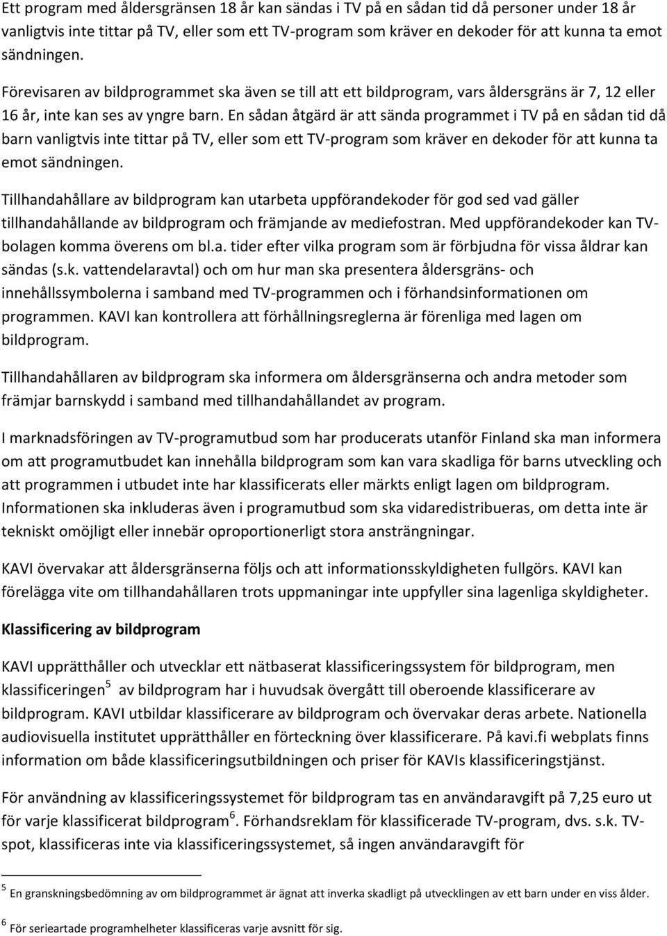 En sådan åtgärd är att sända programmet i TV på en sådan tid då barn vanligtvis inte tittar på TV, eller som ett TV-program som kräver en dekoder för att kunna ta emot sändningen.