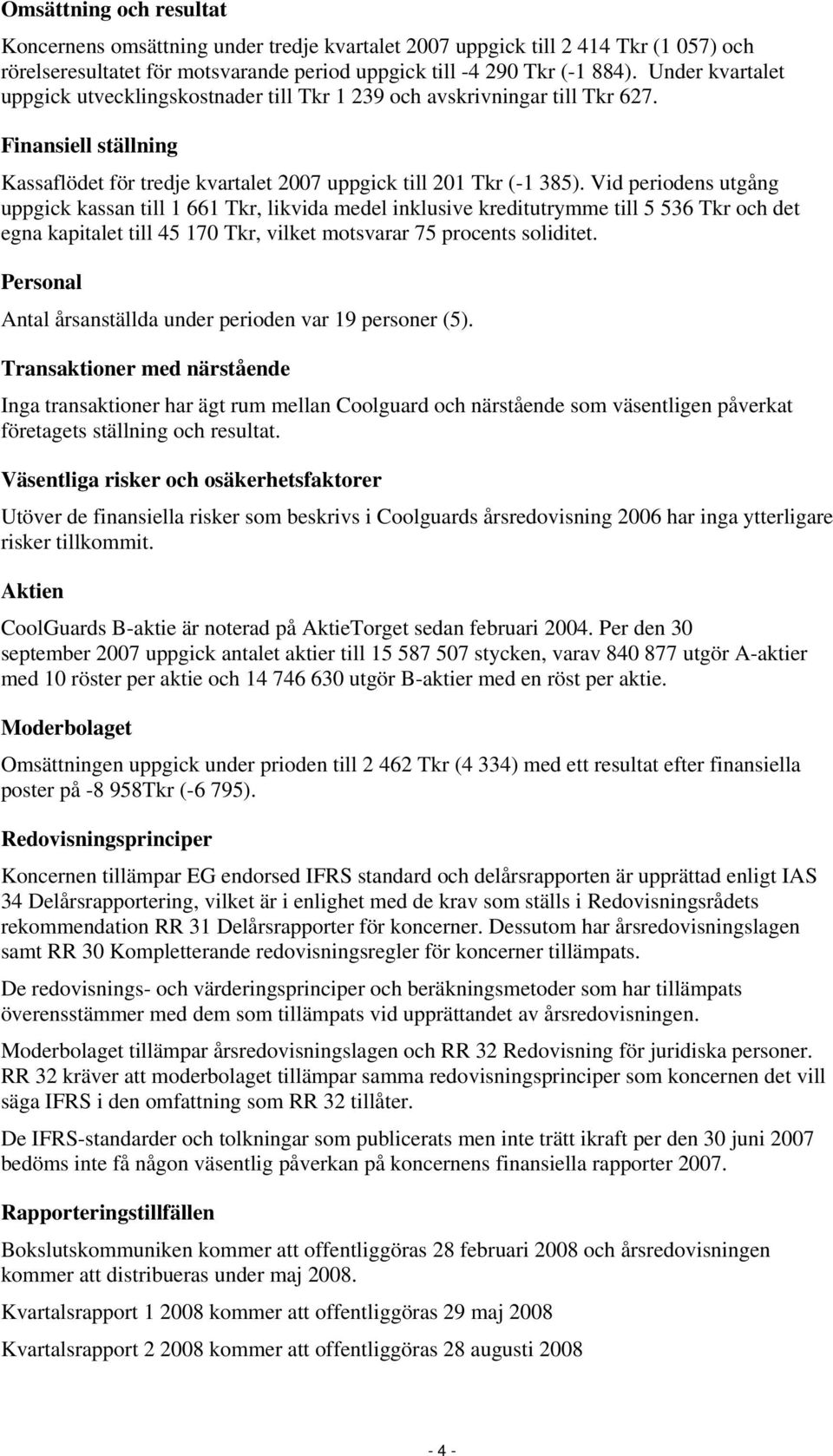 Vid periodens utgång uppgick kassan till 1 661 Tkr, likvida medel inklusive kreditutrymme till 5 536 Tkr och det egna kapitalet till 45 170 Tkr, vilket motsvarar 75 procents soliditet.