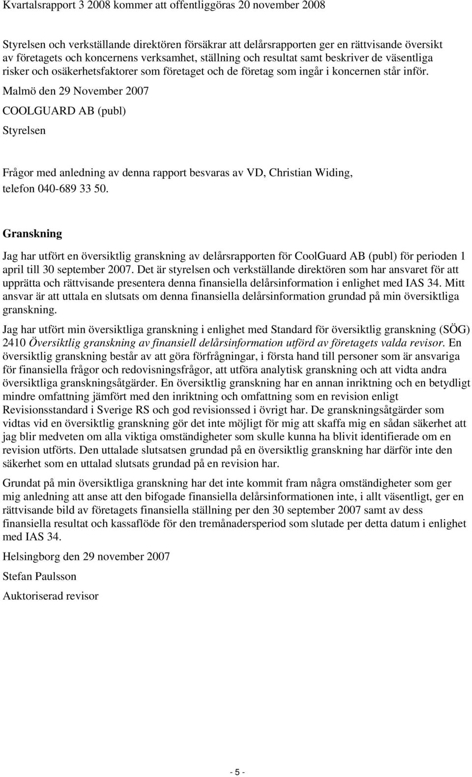 Malmö den 29 November 2007 COOLGUARD AB (publ) Styrelsen Frågor med anledning av denna rapport besvaras av VD, Christian Widing, telefon 040-689 33 50.
