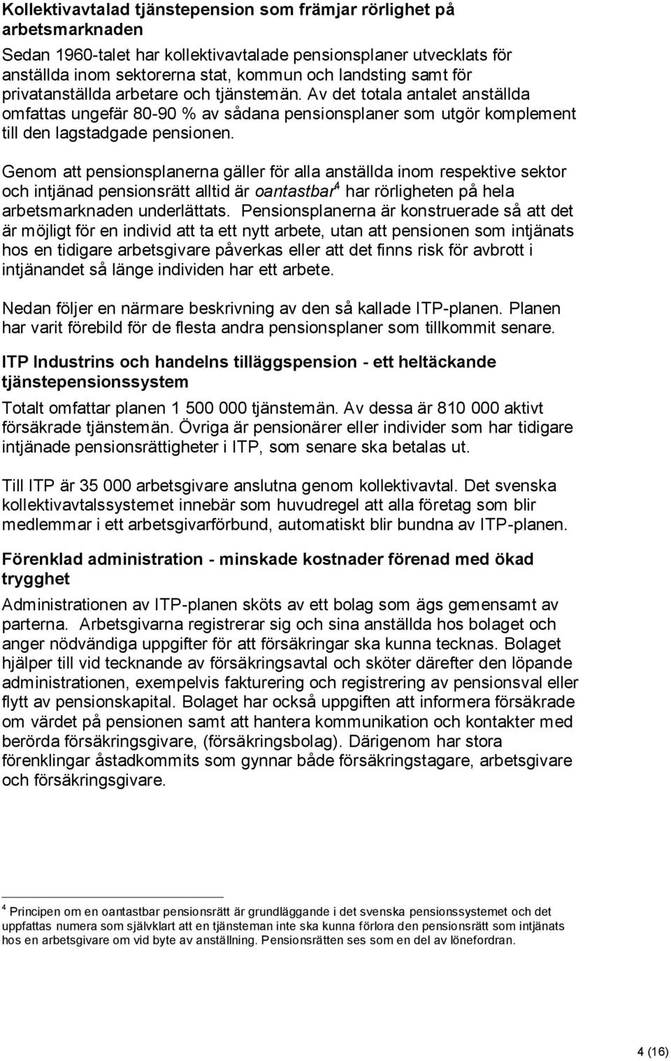 Genom att pensionsplanerna gäller för alla anställda inom respektive sektor och intjänad pensionsrätt alltid är oantastbar 4 har rörligheten på hela arbetsmarknaden underlättats.