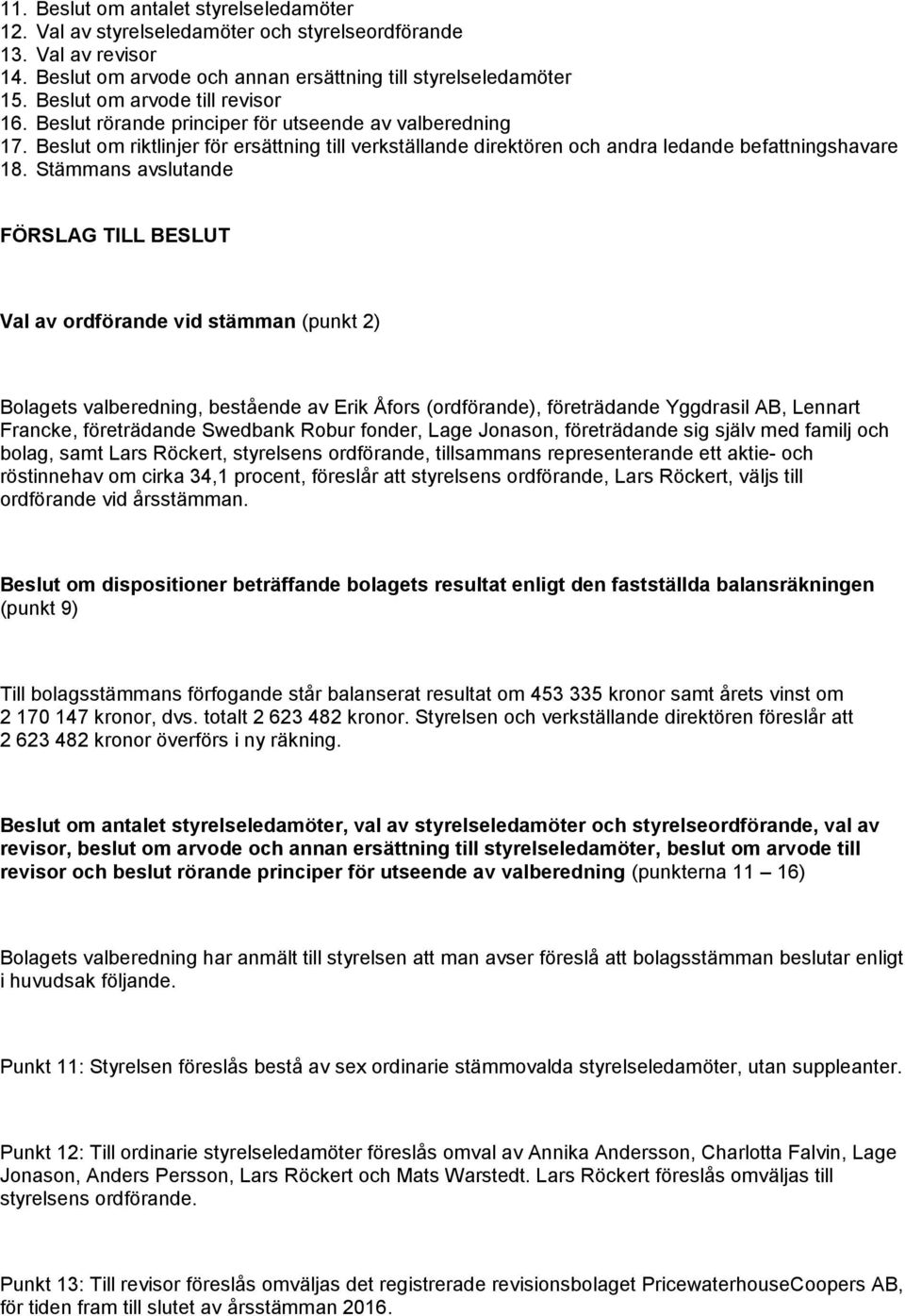 Stämmans avslutande FÖRSLAG TILL BESLUT Val av ordförande vid stämman (punkt 2) Bolagets valberedning, bestående av Erik Åfors (ordförande), företrädande Yggdrasil AB, Lennart Francke, företrädande