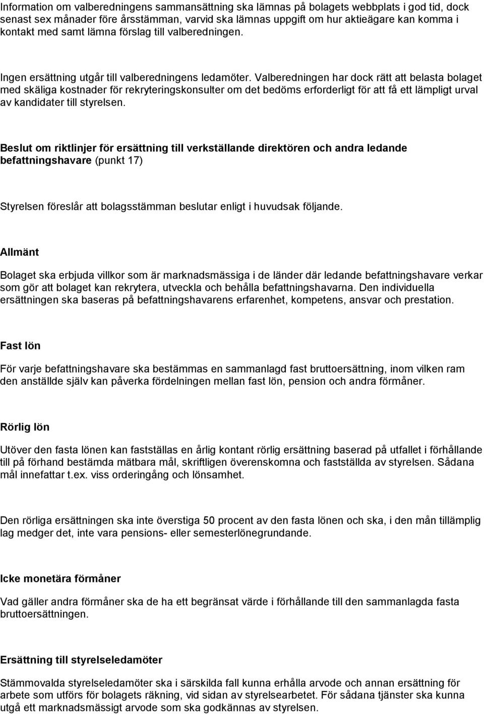 Valberedningen har dock rätt att belasta bolaget med skäliga kostnader för rekryteringskonsulter om det bedöms erforderligt för att få ett lämpligt urval av kandidater till styrelsen.