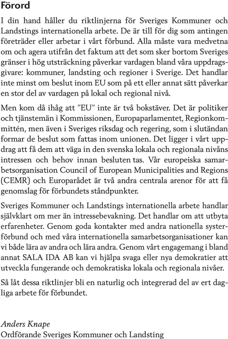 Sverige. Det handlar inte minst om beslut inom EU som på ett eller annat sätt påverkar en stor del av vardagen på lokal och regional nivå. Men kom då ihåg att EU inte är två bokstäver.