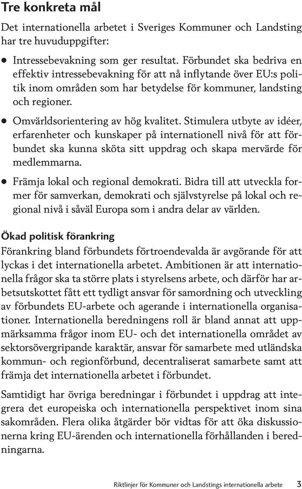 Stimulera utbyte av idéer, erfarenheter och kunskaper på internationell nivå för att förbundet ska kunna sköta sitt uppdrag och skapa mervärde för medlemmarna. Främja lokal och regional demokrati.