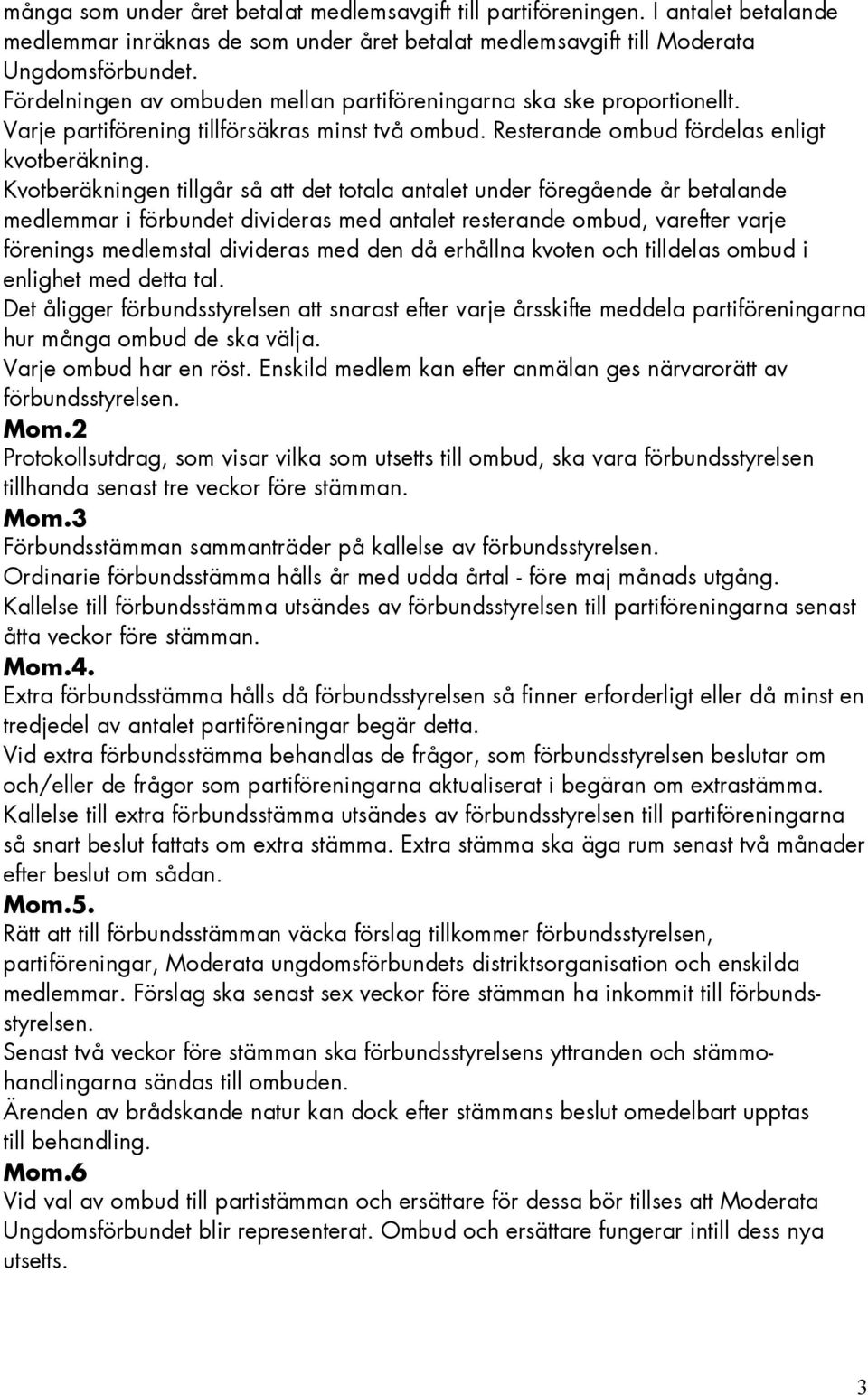 Kvotberäkningen tillgår så det totala antalet under föregående år betalande medlemmar i förbundet divideras med antalet resterande ombud, varefter varje förenings medlemstal divideras med den då