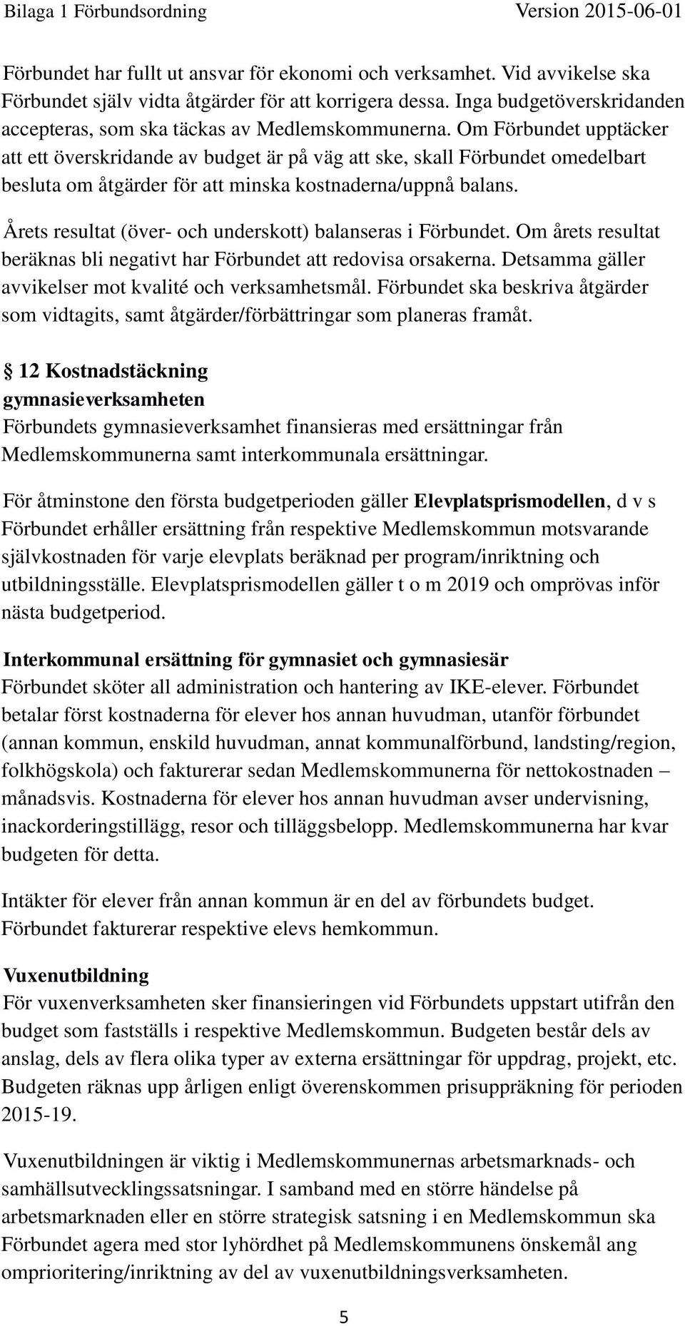 Om Förbundet upptäcker att ett överskridande av budget är på väg att ske, skall Förbundet omedelbart besluta om åtgärder för att minska kostnaderna/uppnå balans.