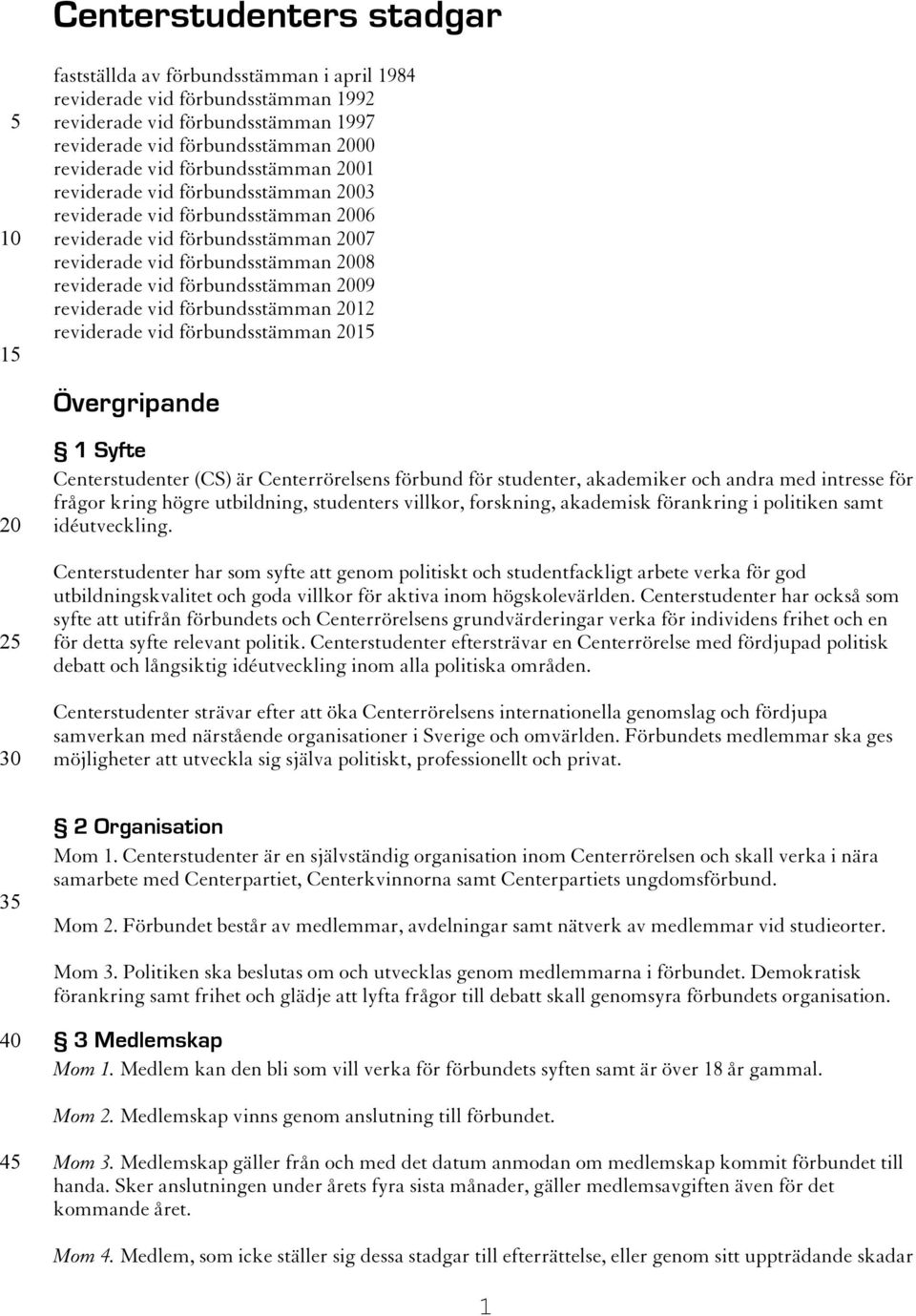 vid förbundsstämman 12 reviderade vid förbundsstämman Övergripande 1 Syfte Centerstudenter (CS) är Centerrörelsens förbund för studenter, akademiker och andra med intresse för frågor kring högre