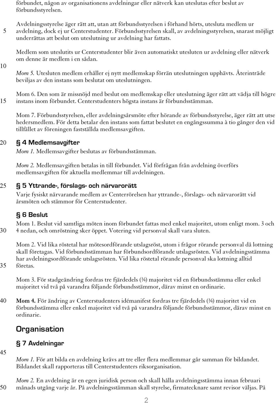 Förbundsstyrelsen skall, av avdelningsstyrelsen, snarast möjligt underrättas att beslut om uteslutning ur avdelning har fattats.