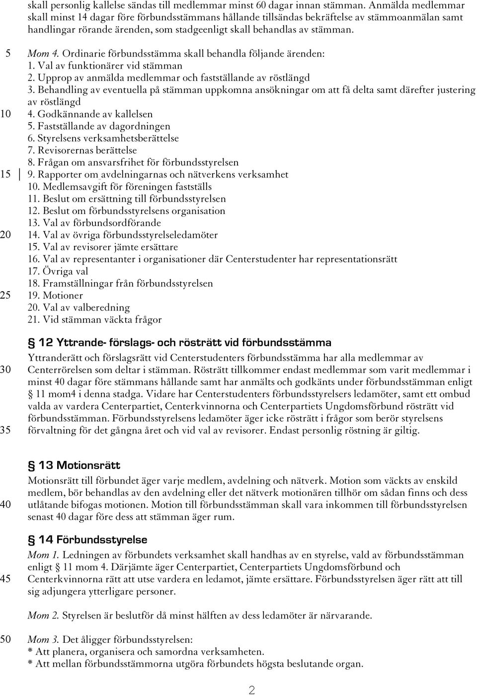 Ordinarie förbundsstämma skall behandla följande ärenden: 1. Val av funktionärer vid stämman 2. Upprop av anmälda medlemmar och fastställande av röstlängd 3.