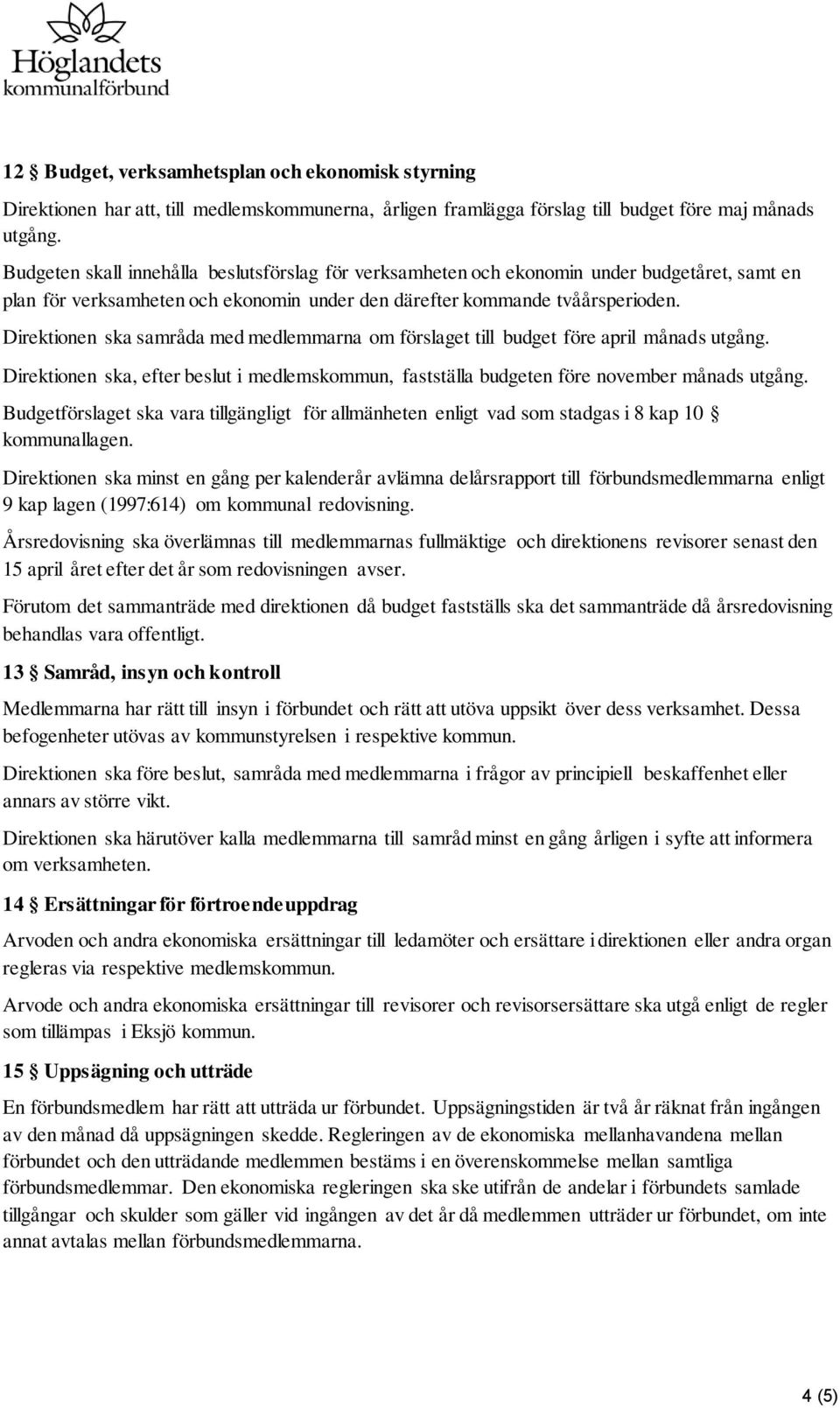 Direktionen ska samråda med medlemmarna om förslaget till budget före april månads utgång. Direktionen ska, efter beslut i medlemskommun, fastställa budgeten före november månads utgång.