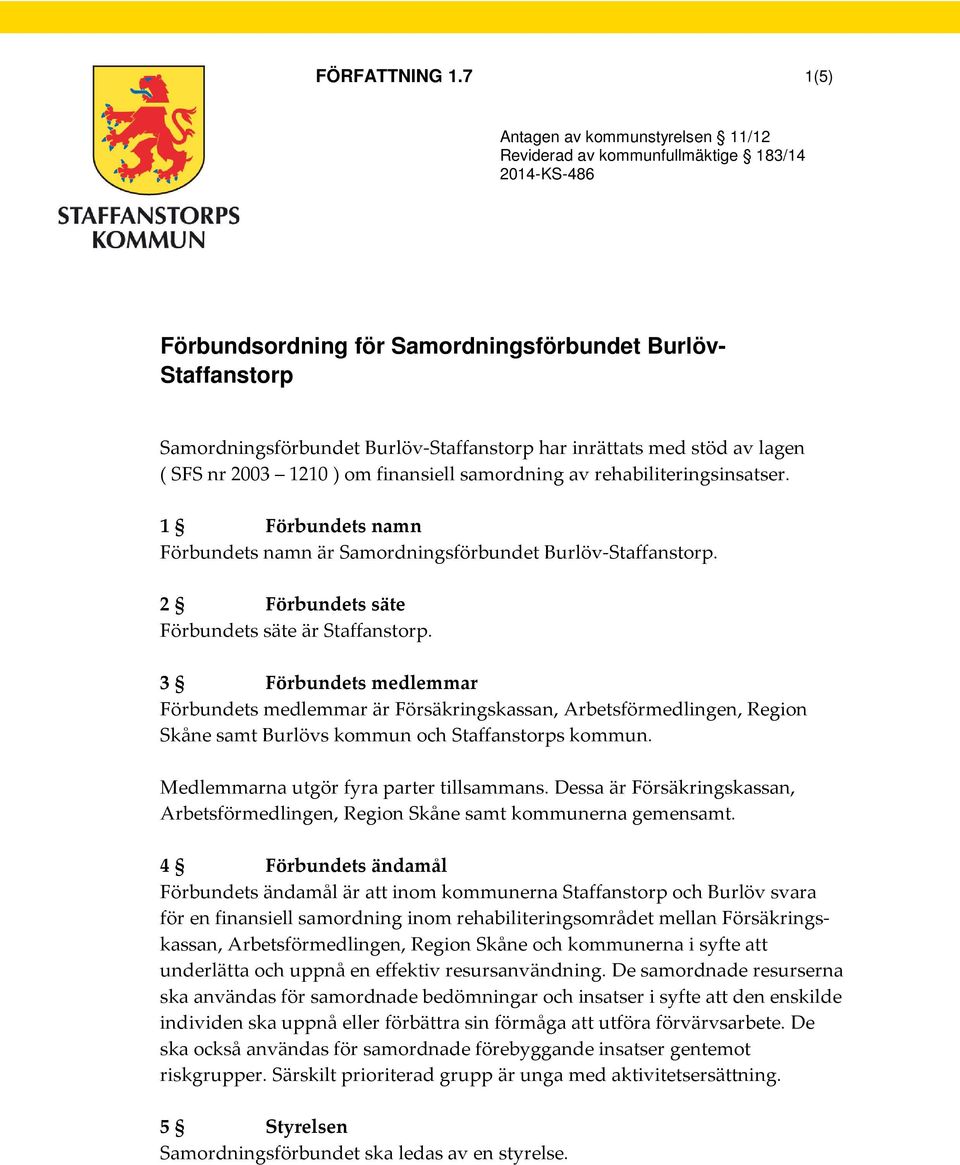 inrättats med stöd av lagen ( SFS nr 2003 1210 ) om finansiell samordning av rehabiliteringsinsatser. 1 Förbundets namn Förbundets namn är Samordningsförbundet Burlöv-Staffanstorp.