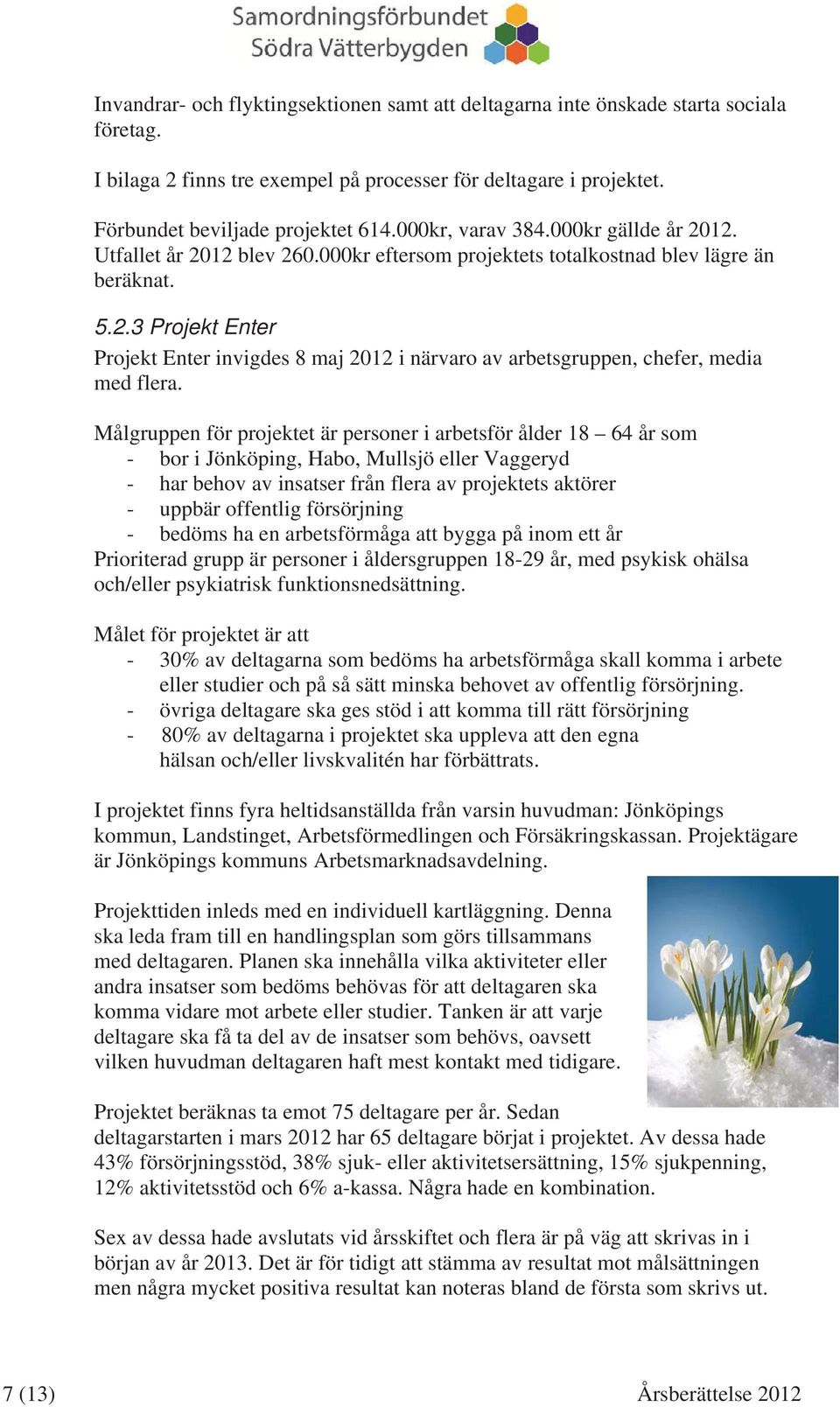 Målgruppen för projektet är personer i arbetsför ålder 18 64 år som - bor i Jönköping, Habo, Mullsjö eller Vaggeryd - har behov av insatser från flera av projektets aktörer - uppbär offentlig