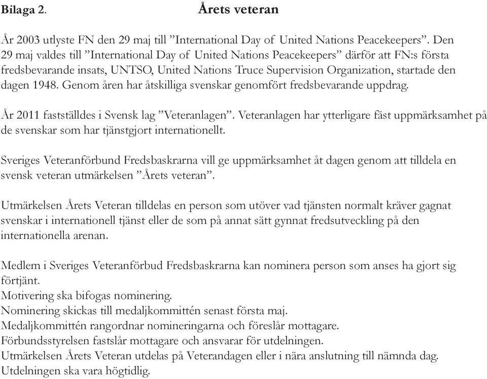 Genom åren har åtskilliga svenskar genomfört fredsbevarande uppdrag. År 2011 fastställdes i Svensk lag Veteranlagen.